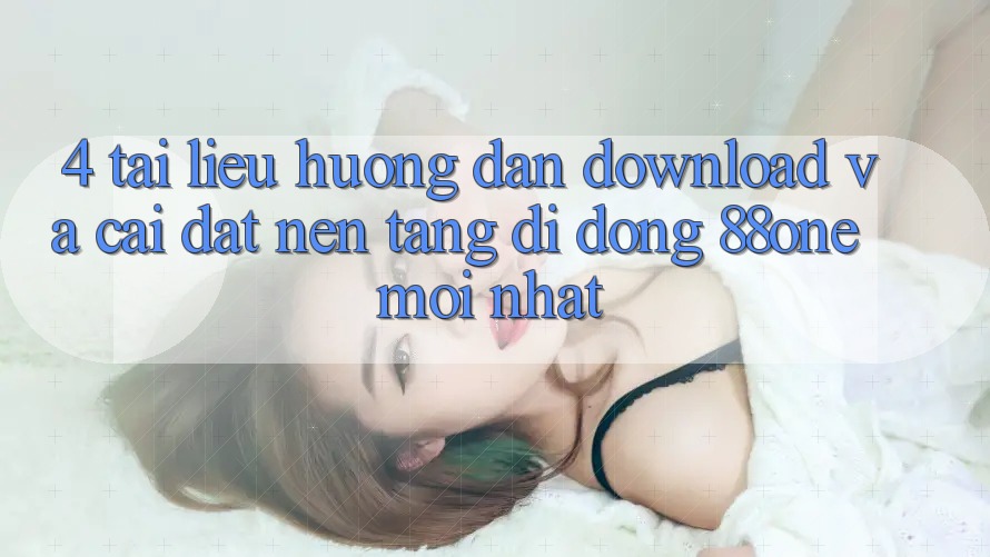 4. Tài liệu hướng dẫn download và cài đặt nền tảng di động 88one mới nhất