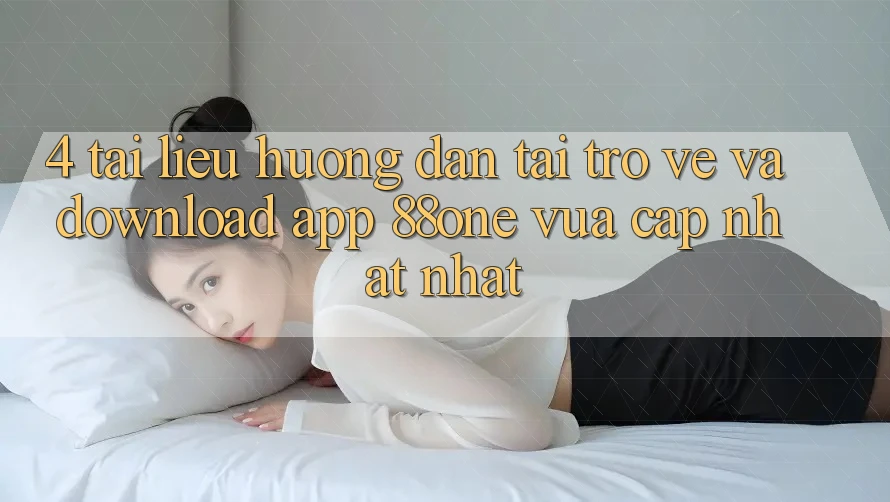 4. Tài liệu hướng dẫn tải trở về và download app 88one vừa cập nhật nhất