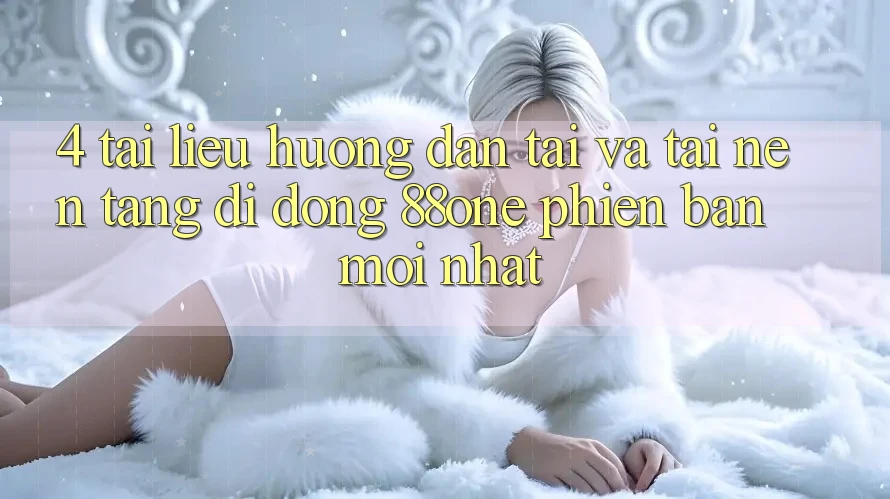 4. Tài liệu hướng dẫn tải và tải nền tảng di động 88one phiên bản mới nhất 4. Tài liệu hướng dẫn tải và tải nền tảng di động 88one phiên bản mới nhất