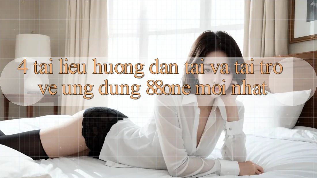 4. Tài liệu hướng dẫn tải và tải trở về ứng dụng 88one mới nhất