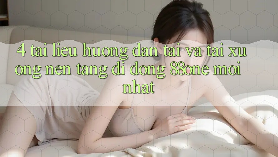 4. Tài liệu hướng dẫn tải và tải xuống nền tảng di động 88one mới nhất 4. Tài liệu hướng dẫn tải và tải xuống nền tảng di động 88one mới nhất