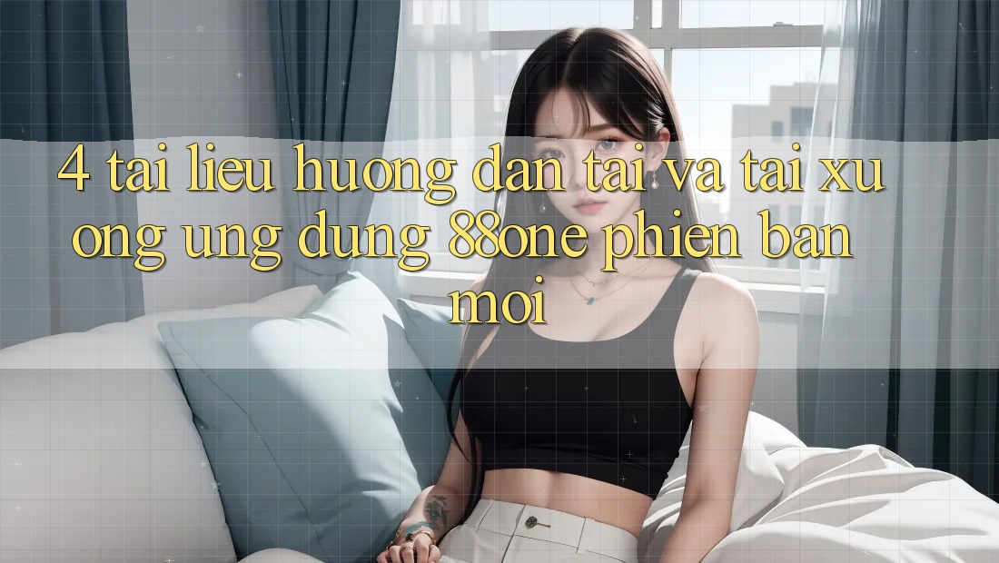 4. Tài liệu hướng dẫn tải và tải xuống ứng dụng 88one phiên bản mới 4. Tài liệu hướng dẫn tải và tải xuống ứng dụng 88one phiên bản mới
