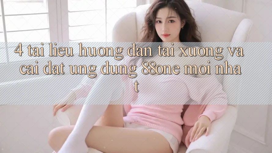 4. Tài liệu hướng dẫn tải xuống và cài đặt ứng dụng 88one mới nhất 4. Tài liệu hướng dẫn tải xuống và cài đặt ứng dụng 88one mới nhất