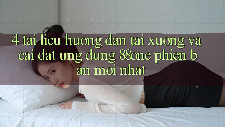 4. Tài liệu hướng dẫn tải xuống và cài đặt ứng dụng 88one phiên bản mới nhất