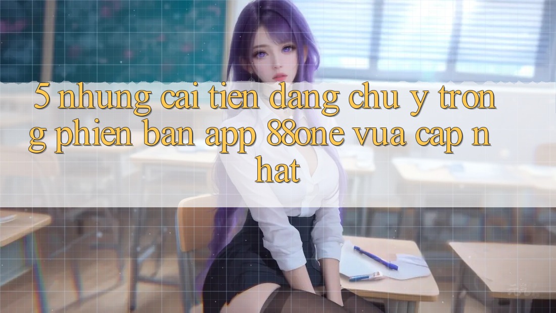 5. Những cải tiến đáng chú ý trong phiên bản app 88one vừa cập nhật 5. Những cải tiến đáng chú ý trong phiên bản app 88one vừa cập nhật