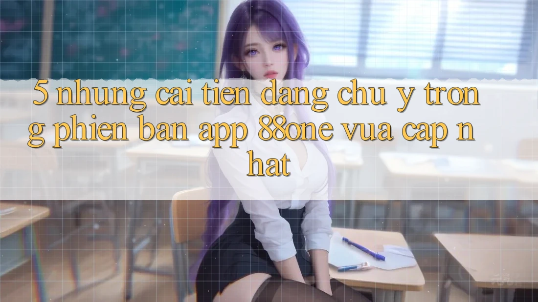 5. Những cải tiến đáng chú ý trong phiên bản app 88one vừa cập nhật 5. Những cải tiến đáng chú ý trong phiên bản app 88one vừa cập nhật