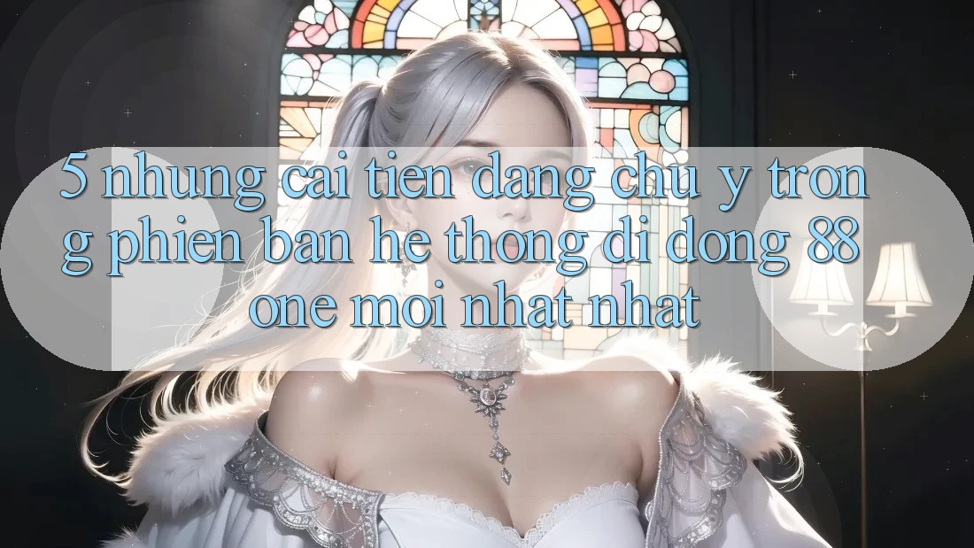 5. Những cải tiến đáng chú ý trong phiên bản hệ thống di động 88one mới nhất nhất