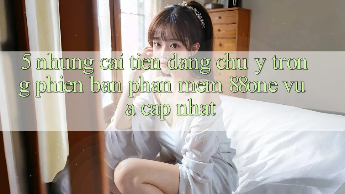 5. Những cải tiến đáng chú ý trong phiên bản phần mềm 88one vừa cập nhật 5. Những cải tiến đáng chú ý trong phiên bản phần mềm 88one vừa cập nhật