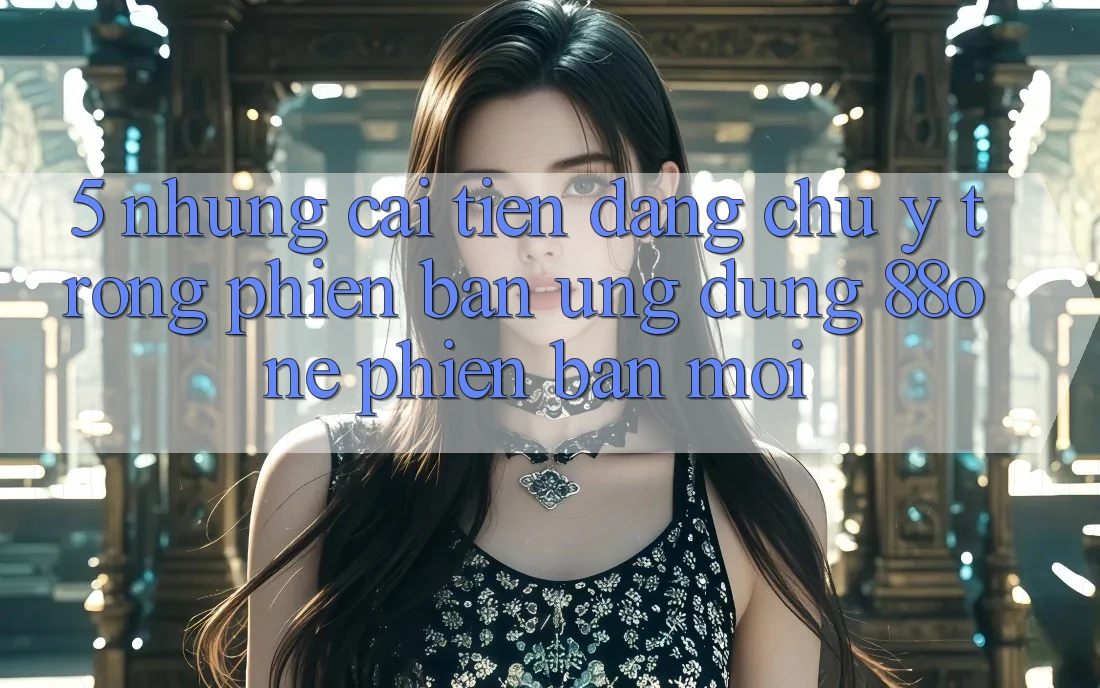 5. Những cải tiến đáng chú ý trong phiên bản ứng dụng 88one phiên bản mới 5. Những cải tiến đáng chú ý trong phiên bản ứng dụng 88one phiên bản mới