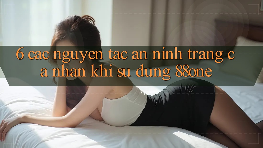 6. Các nguyên tắc an ninh trang cá nhân khi sử dụng 88one