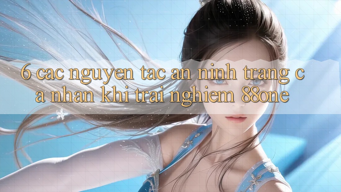 6. Các nguyên tắc an ninh trang cá nhân khi trải nghiệm 88one 6. Các nguyên tắc an ninh trang cá nhân khi trải nghiệm 88one