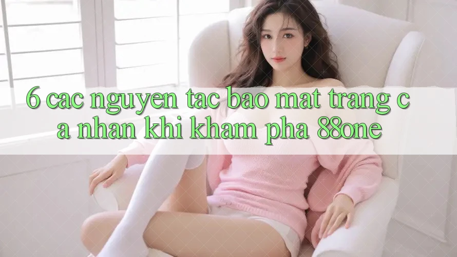 6. Các nguyên tắc bảo mật trang cá nhân khi khám phá 88one 6. Các nguyên tắc bảo mật trang cá nhân khi khám phá 88one