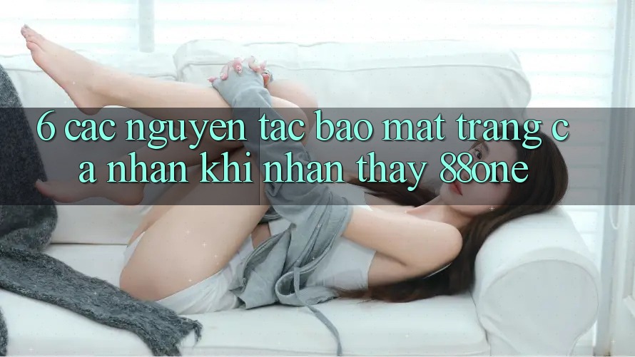 6. Các nguyên tắc bảo mật trang cá nhân khi nhận thấy 88one