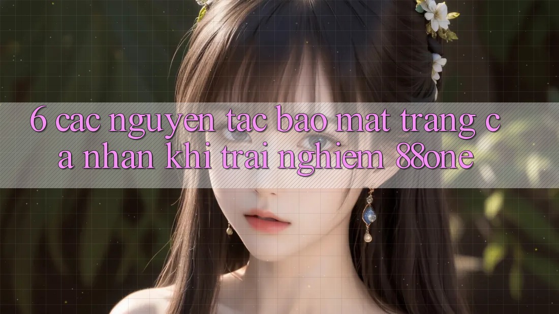 6. Các nguyên tắc bảo mật trang cá nhân khi trải nghiệm 88one 6. Các nguyên tắc bảo mật trang cá nhân khi trải nghiệm 88one