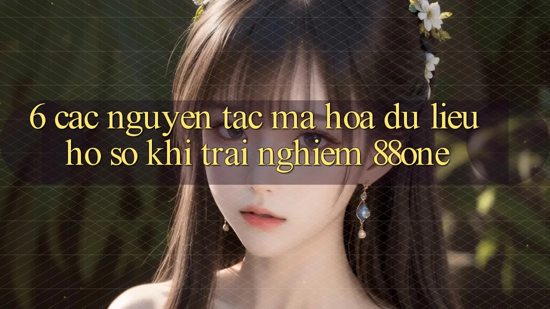 6. Các nguyên tắc mã hóa dữ liệu hồ sơ khi trải nghiệm 88one 6. Các nguyên tắc mã hóa dữ liệu hồ sơ khi trải nghiệm 88one