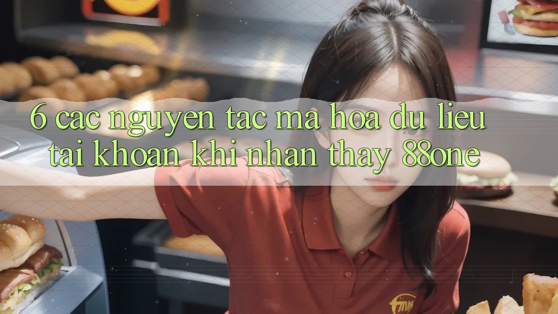 6. Các nguyên tắc mã hóa dữ liệu tài khoản khi nhận thấy 88one 6. Các nguyên tắc mã hóa dữ liệu tài khoản khi nhận thấy 88one