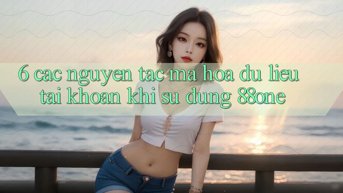 6. Các nguyên tắc mã hóa dữ liệu tài khoản khi sử dụng 88one 6. Các nguyên tắc mã hóa dữ liệu tài khoản khi sử dụng 88one