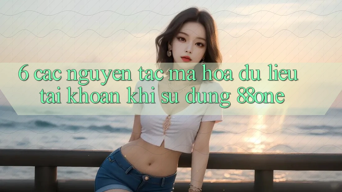6. Các nguyên tắc mã hóa dữ liệu tài khoản khi sử dụng 88one 6. Các nguyên tắc mã hóa dữ liệu tài khoản khi sử dụng 88one