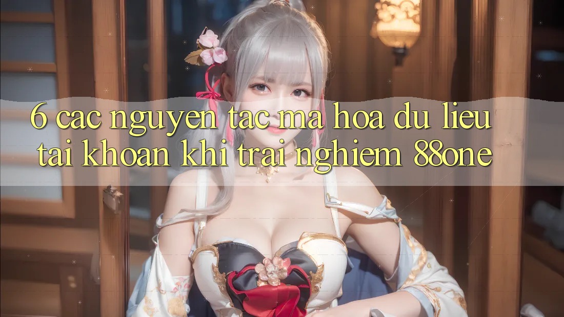 6. Các nguyên tắc mã hóa dữ liệu tài khoản khi trải nghiệm 88one 6. Các nguyên tắc mã hóa dữ liệu tài khoản khi trải nghiệm 88one
