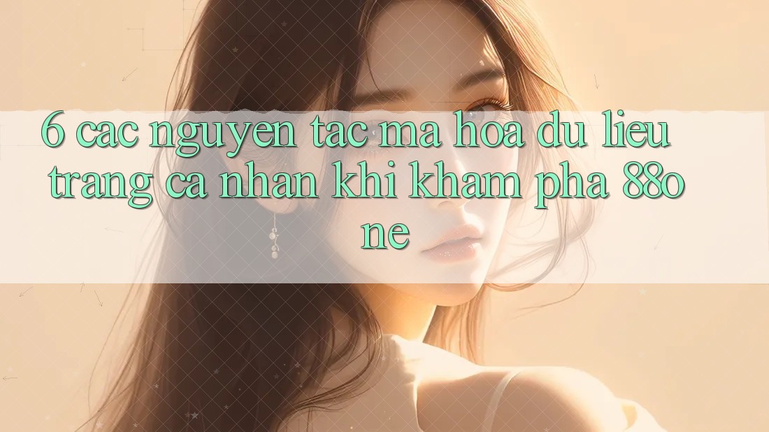 6. Các nguyên tắc mã hóa dữ liệu trang cá nhân khi khám phá 88one