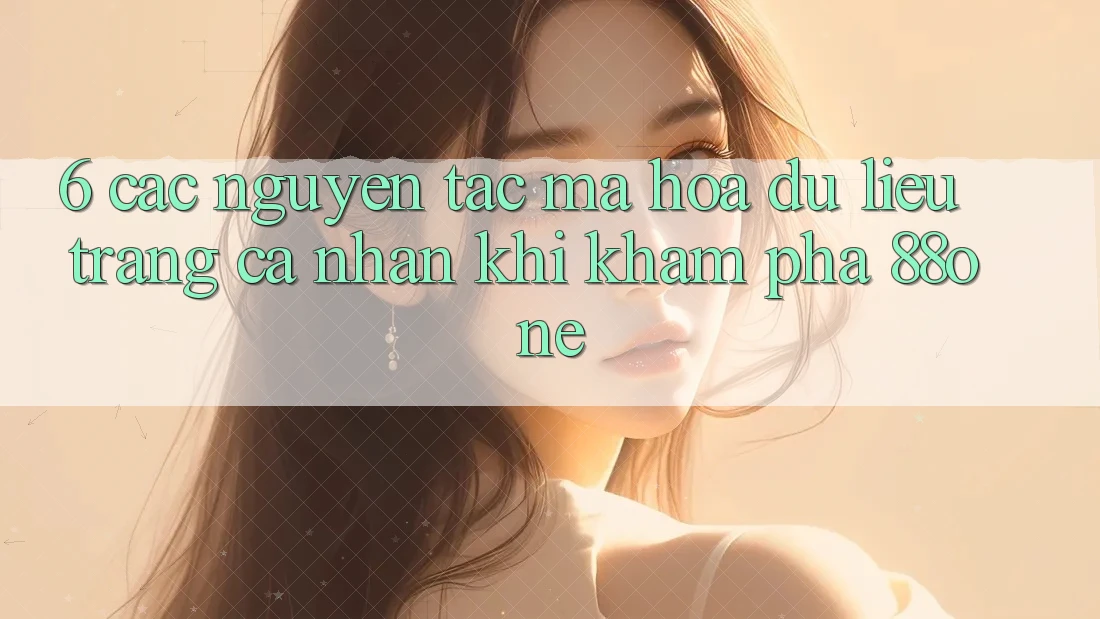 6. Các nguyên tắc mã hóa dữ liệu trang cá nhân khi khám phá 88one 6. Các nguyên tắc mã hóa dữ liệu trang cá nhân khi khám phá 88one