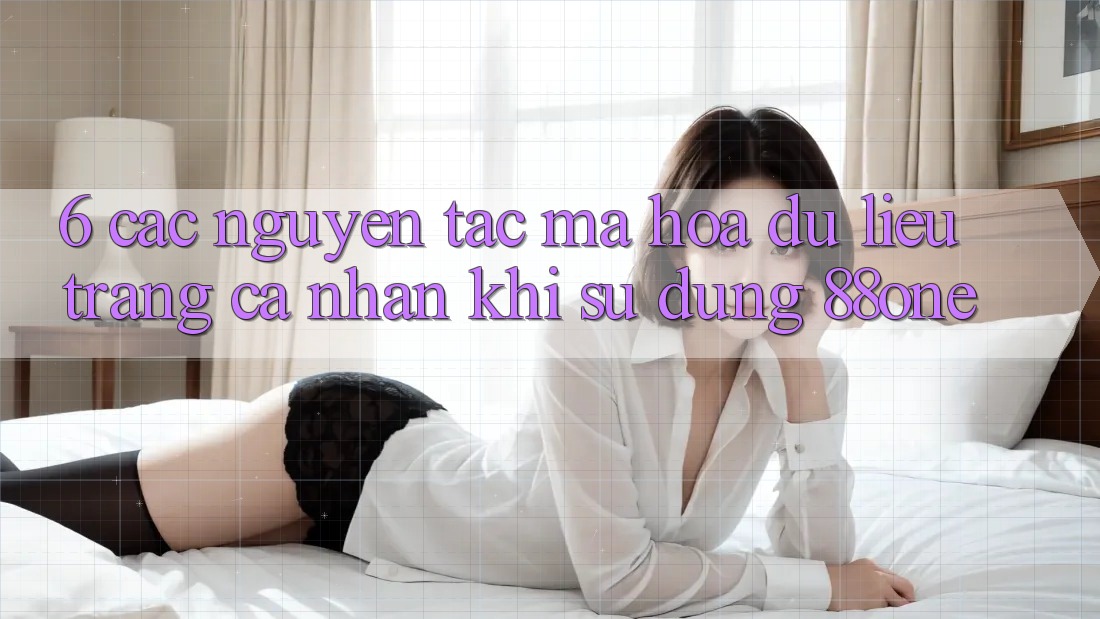 6. Các nguyên tắc mã hóa dữ liệu trang cá nhân khi sử dụng 88one 6. Các nguyên tắc mã hóa dữ liệu trang cá nhân khi sử dụng 88one