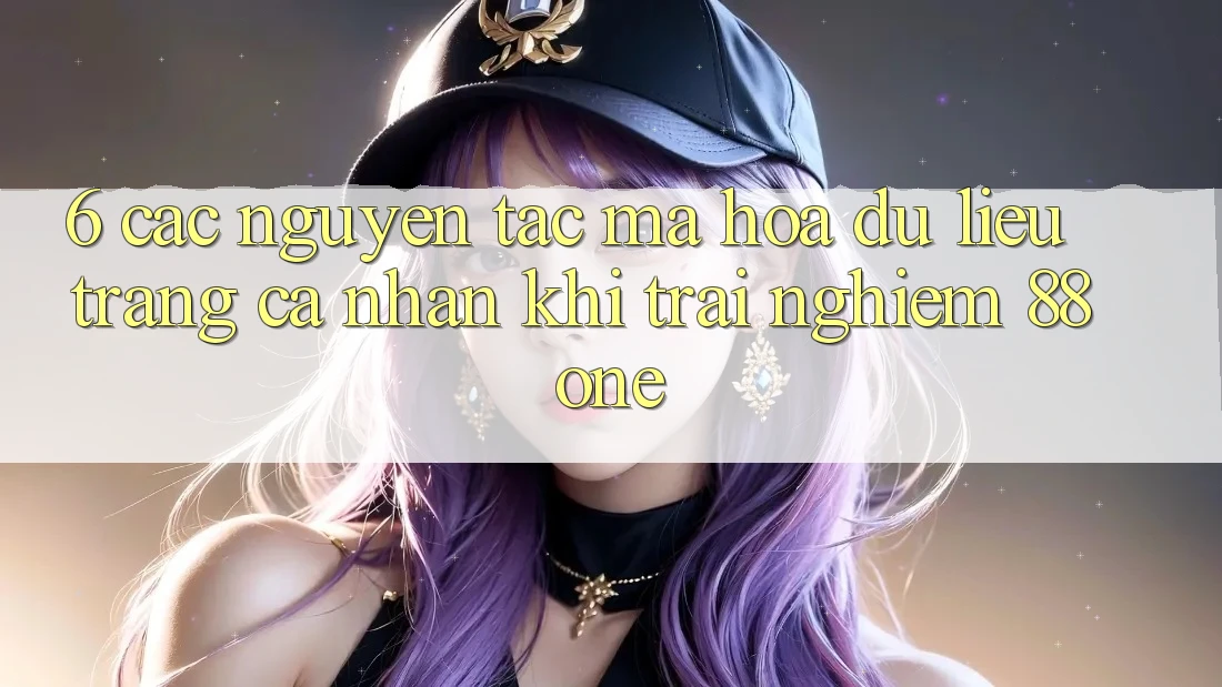 6. Các nguyên tắc mã hóa dữ liệu trang cá nhân khi trải nghiệm 88one 6. Các nguyên tắc mã hóa dữ liệu trang cá nhân khi trải nghiệm 88one