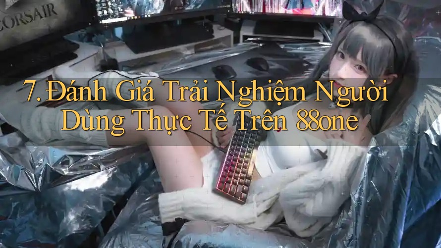 7. Đánh Giá Trải Nghiệm Người Dùng Thực Tế Trên 88one 7. Đánh Giá Trải Nghiệm Người Dùng Thực Tế Trên 88one