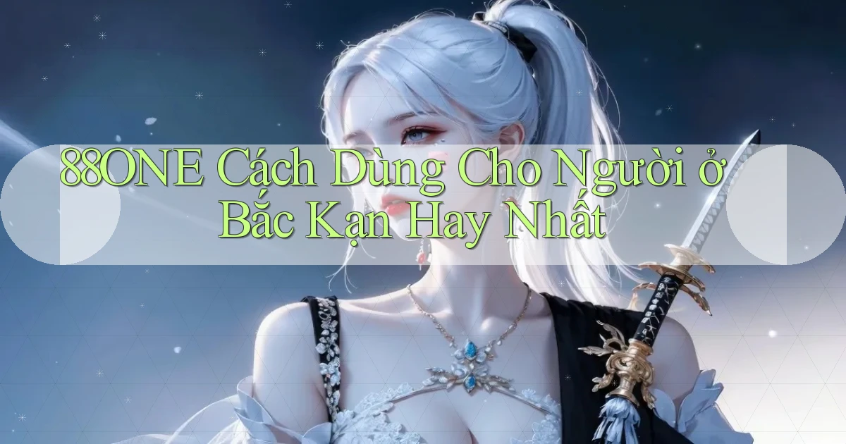 88one cách dùng cho người ở Bắc Kạn hay nhất