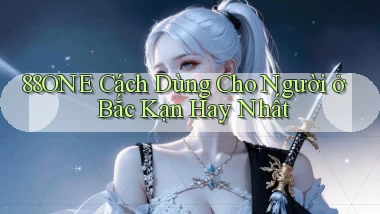 88one cách dùng cho người ở Bắc Kạn hay nhất