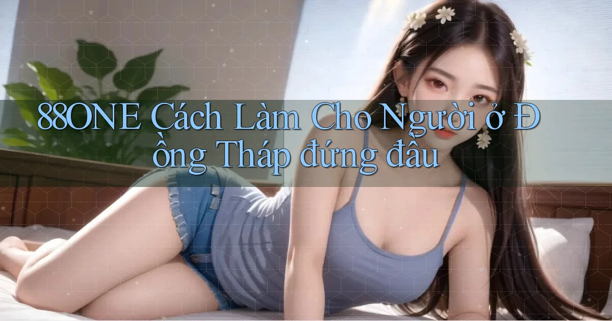 88one cách làm cho người ở Đồng Tháp đứng đầu