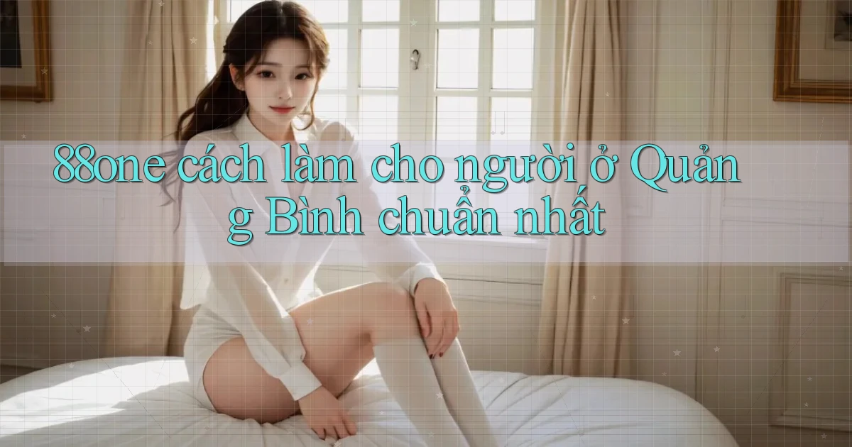 88one cách làm cho người ở Quảng Bình chuẩn nhất