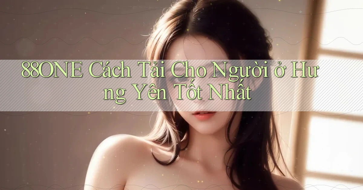 88one cách tải cho người ở Hưng Yên tốt nhất