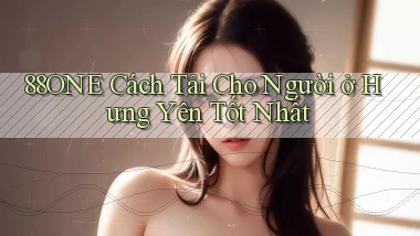 88one cách tải cho người ở Hưng Yên tốt nhất