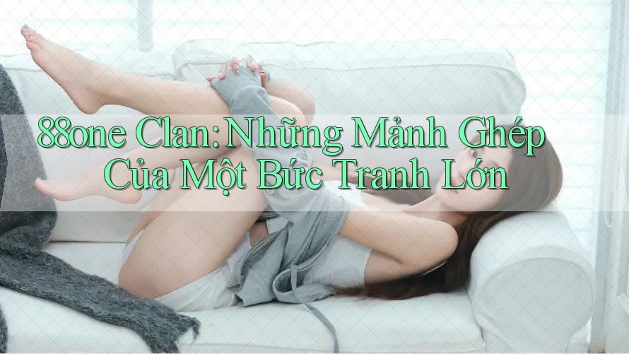 88one Clan: Những Mảnh Ghép Của Một Bức Tranh Lớn 88one Clan: Những Mảnh Ghép Của Một Bức Tranh Lớn