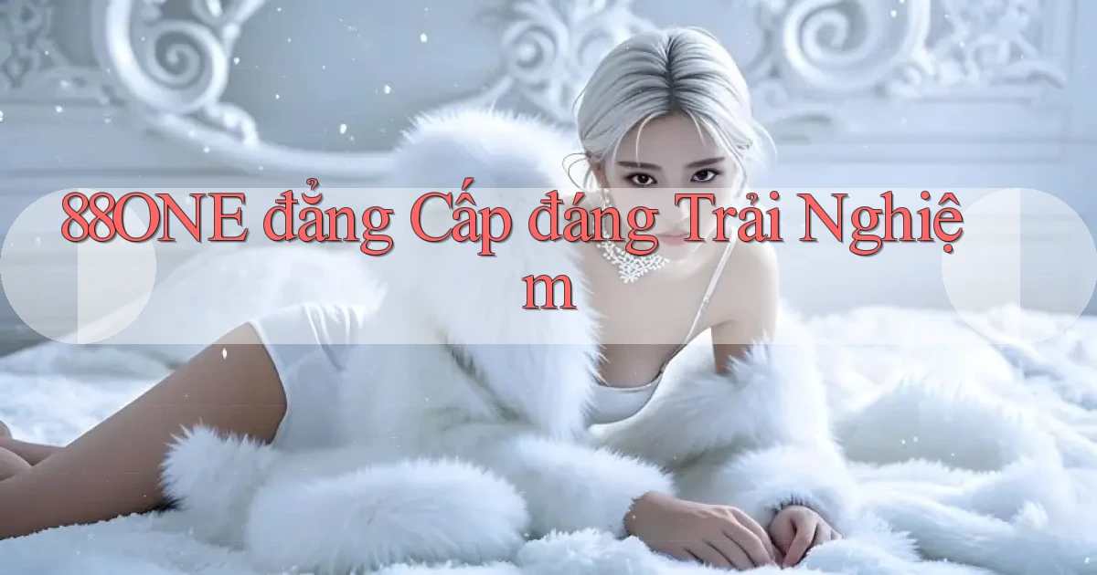 88one đẳng cấp đáng trải nghiệm