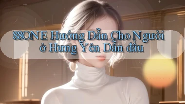 88one hướng dẫn cho người ở Hưng Yên dẫn đầu