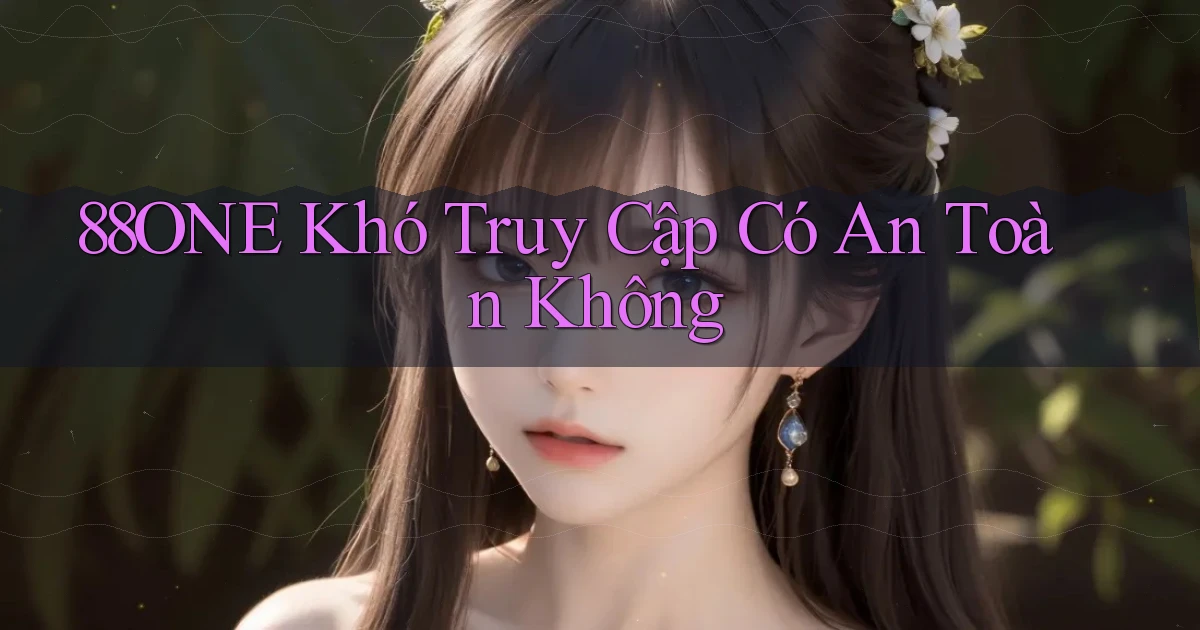 88one khó truy cập có an toàn không