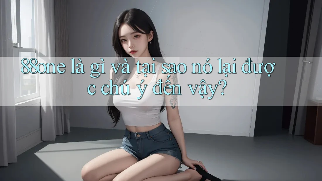 88one là gì và tại sao nó lại được chú ý đến vậy? 88one là gì và tại sao nó lại được chú ý đến vậy?