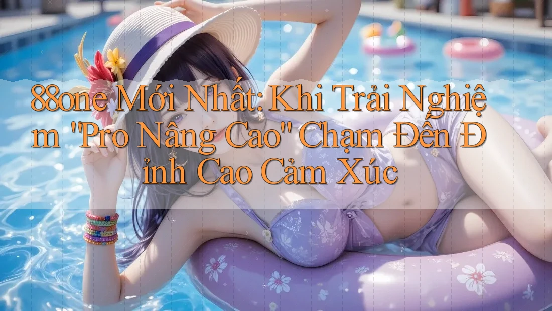 88one Mới Nhất: Khi Trải Nghiệm “Pro Nâng Cao” Chạm Đến Đỉnh Cao Cảm Xúc 88one Mới Nhất: Khi Trải Nghiệm “Pro Nâng Cao” Chạm Đến Đỉnh Cao Cảm Xúc