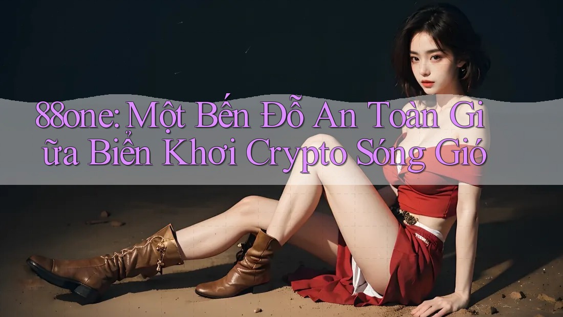 88one: Một Bến Đỗ An Toàn Giữa Biển Khơi Crypto Sóng Gió 88one: Một Bến Đỗ An Toàn Giữa Biển Khơi Crypto Sóng Gió
