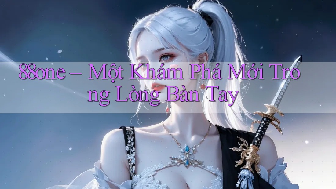88one – Một Khám Phá Mới Trong Lòng Bàn Tay 88one – Một Khám Phá Mới Trong Lòng Bàn Tay