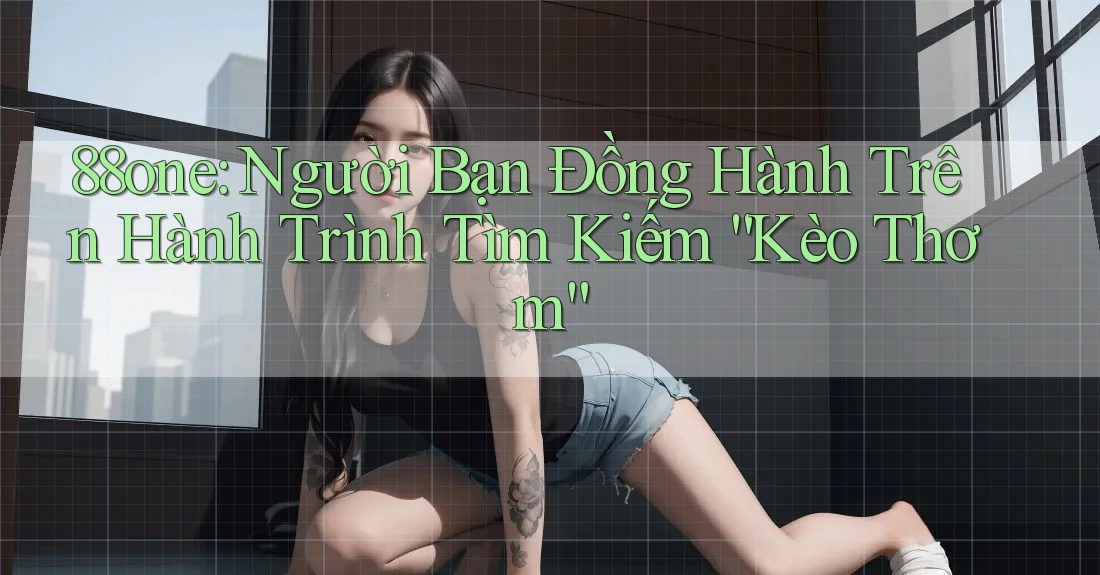 88one: Người Bạn Đồng Hành Trên Hành Trình Tìm Kiếm “Kèo Thơm” 88one: Người Bạn Đồng Hành Trên Hành Trình Tìm Kiếm “Kèo Thơm”