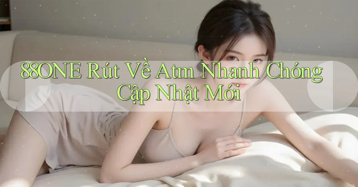 88one rút về atm nhanh chóng cập nhật mới