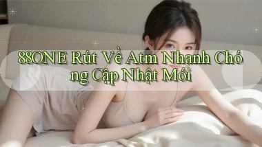 88one rút về atm nhanh chóng cập nhật mới