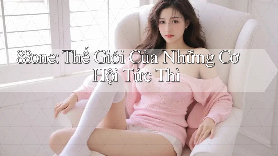 88one: Thế Giới Của Những Cơ Hội Tức Thì 88one: Thế Giới Của Những Cơ Hội Tức Thì