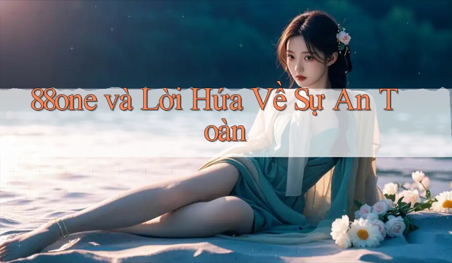 88one và Lời Hứa Về Sự An Toàn 88one và Lời Hứa Về Sự An Toàn