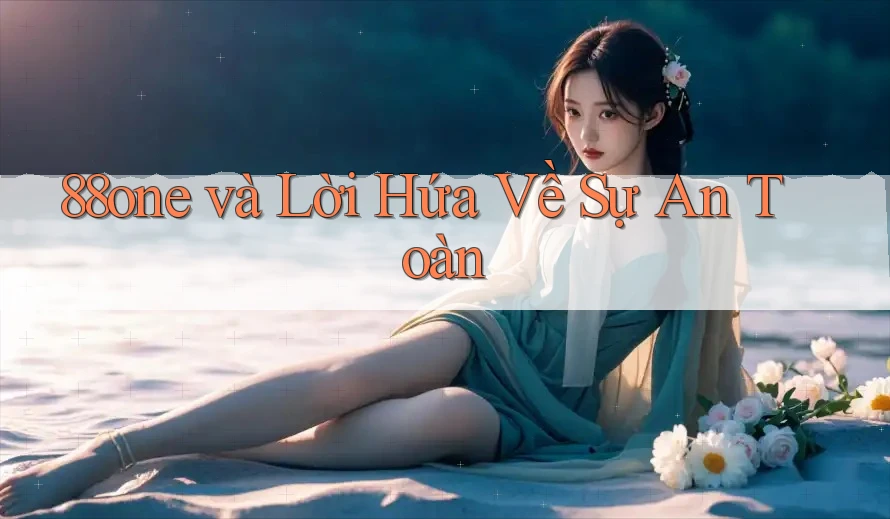 88one và Lời Hứa Về Sự An Toàn 88one và Lời Hứa Về Sự An Toàn