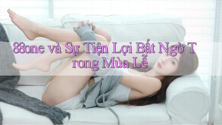 88one và Sự Tiện Lợi Bất Ngờ Trong Mùa Lễ 88one và Sự Tiện Lợi Bất Ngờ Trong Mùa Lễ