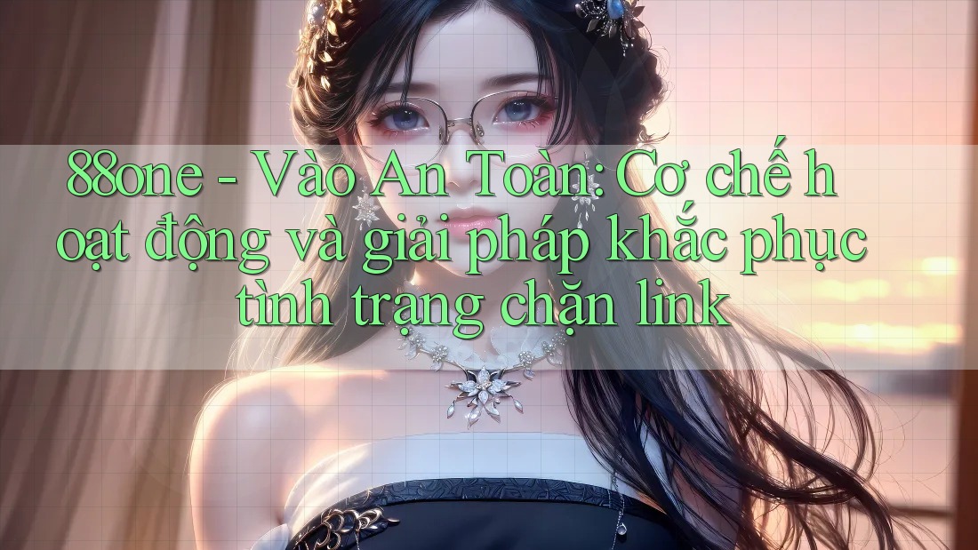 88one - Vào An Toàn: Cơ chế hoạt động và giải pháp khắc phục tình trạng chặn link